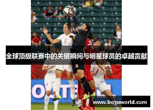 全球顶级联赛中的关键瞬间与明星球员的卓越贡献