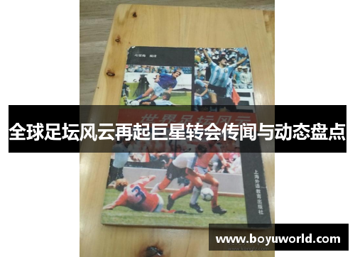 全球足坛风云再起巨星转会传闻与动态盘点