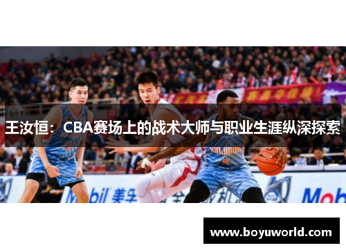 王汝恒：CBA赛场上的战术大师与职业生涯纵深探索