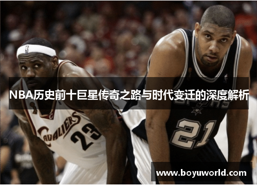 NBA历史前十巨星传奇之路与时代变迁的深度解析
