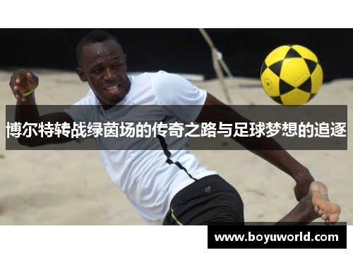 博尔特转战绿茵场的传奇之路与足球梦想的追逐