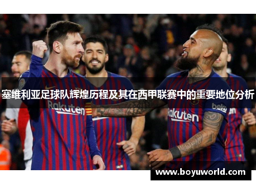 塞维利亚足球队辉煌历程及其在西甲联赛中的重要地位分析