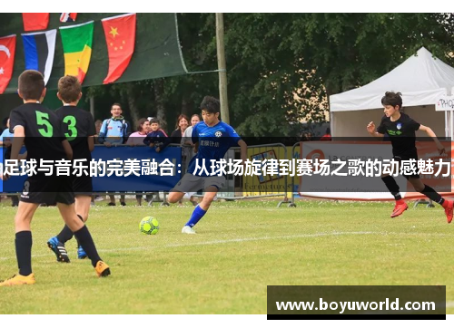 足球与音乐的完美融合：从球场旋律到赛场之歌的动感魅力
