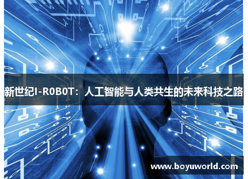 新世纪I-R0B0T：人工智能与人类共生的未来科技之路