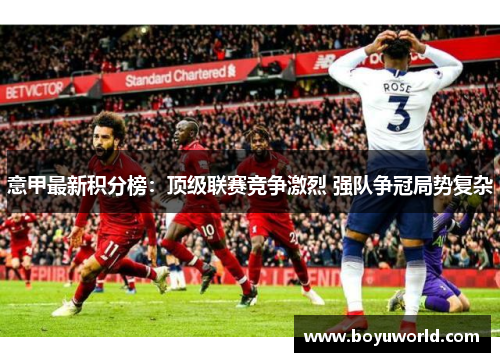意甲最新积分榜：顶级联赛竞争激烈 强队争冠局势复杂