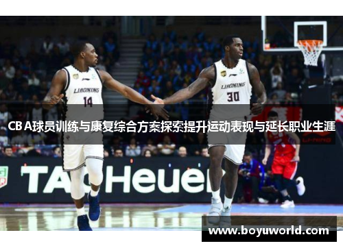 CBA球员训练与康复综合方案探索提升运动表现与延长职业生涯