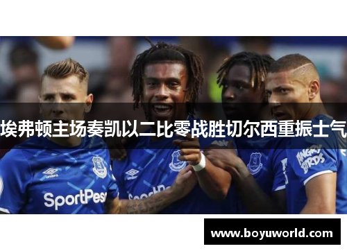埃弗顿主场奏凯以二比零战胜切尔西重振士气