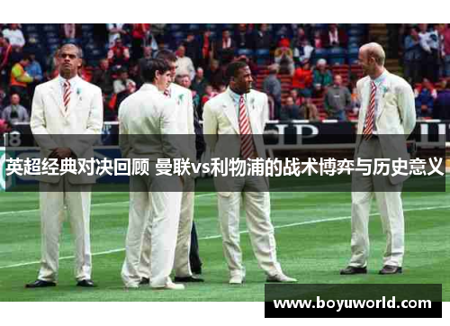 英超经典对决回顾 曼联vs利物浦的战术博弈与历史意义