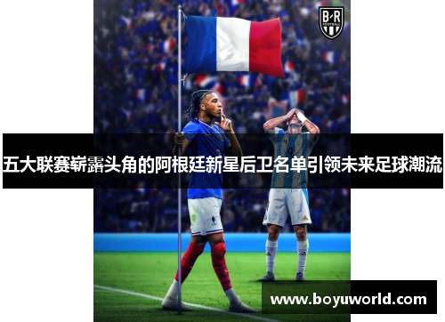 五大联赛崭露头角的阿根廷新星后卫名单引领未来足球潮流