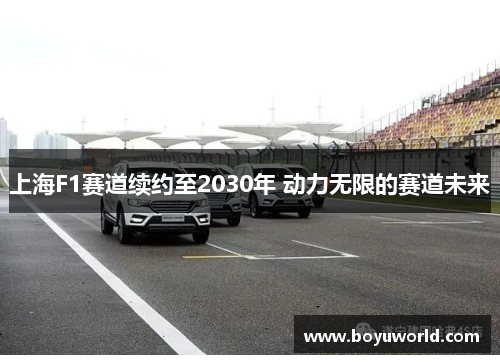 上海F1赛道续约至2030年 动力无限的赛道未来