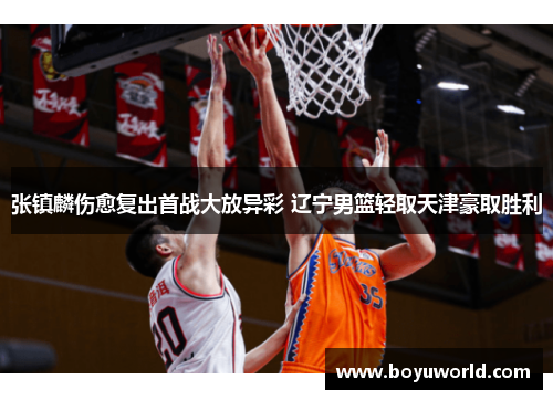张镇麟伤愈复出首战大放异彩 辽宁男篮轻取天津豪取胜利