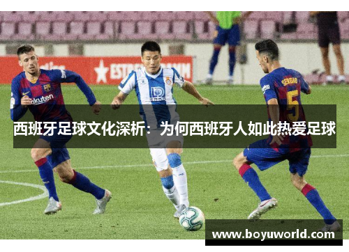 西班牙足球文化深析：为何西班牙人如此热爱足球