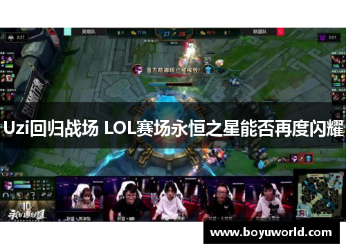 Uzi回归战场 LOL赛场永恒之星能否再度闪耀