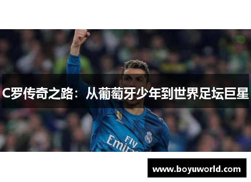 C罗传奇之路：从葡萄牙少年到世界足坛巨星