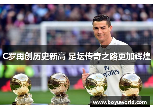 C罗再创历史新高 足坛传奇之路更加辉煌