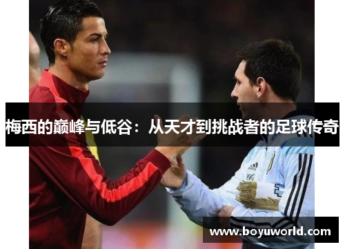 梅西的巅峰与低谷：从天才到挑战者的足球传奇