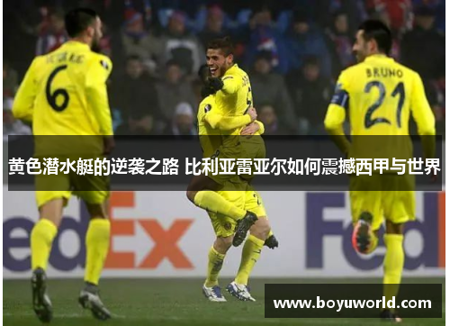 黄色潜水艇的逆袭之路 比利亚雷亚尔如何震撼西甲与世界