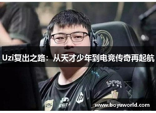 Uzi复出之路：从天才少年到电竞传奇再起航