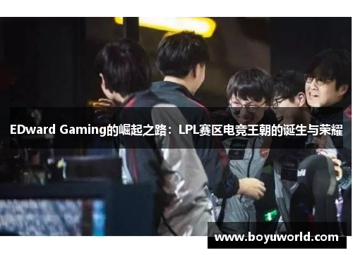 EDward Gaming的崛起之路：LPL赛区电竞王朝的诞生与荣耀