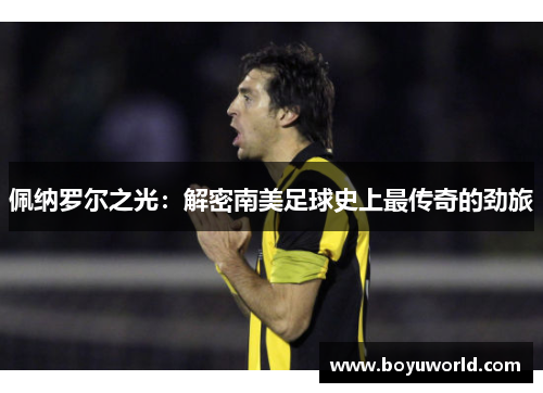 佩纳罗尔之光：解密南美足球史上最传奇的劲旅