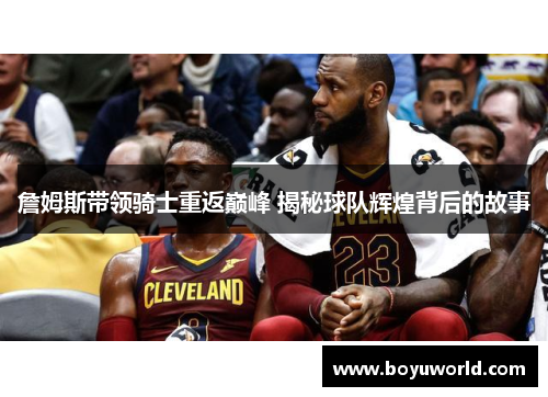 詹姆斯带领骑士重返巅峰 揭秘球队辉煌背后的故事