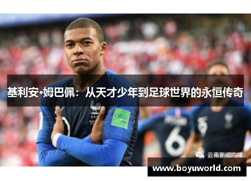 基利安·姆巴佩：从天才少年到足球世界的永恒传奇