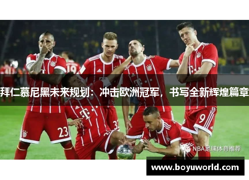 拜仁慕尼黑未来规划：冲击欧洲冠军，书写全新辉煌篇章
