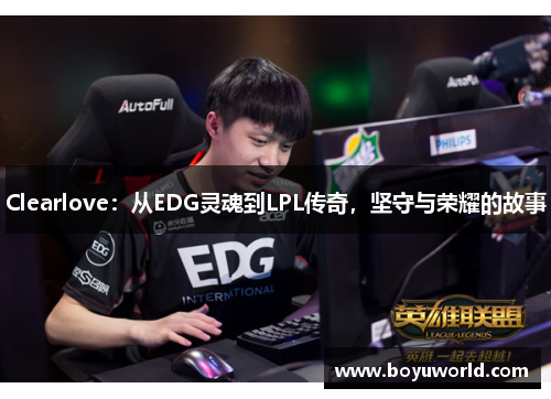 Clearlove：从EDG灵魂到LPL传奇，坚守与荣耀的故事