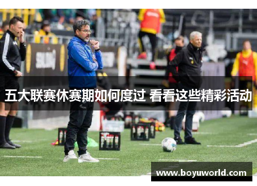 五大联赛休赛期如何度过 看看这些精彩活动