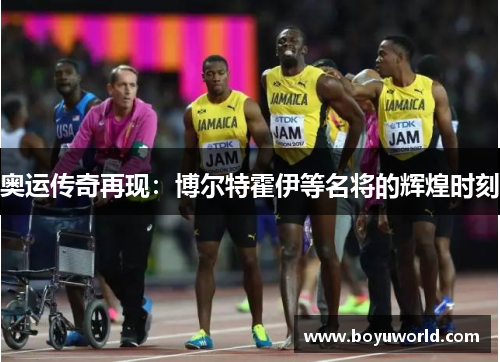 奥运传奇再现：博尔特霍伊等名将的辉煌时刻