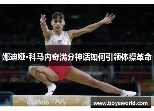 娜迪娅·科马内奇满分神话如何引领体操革命