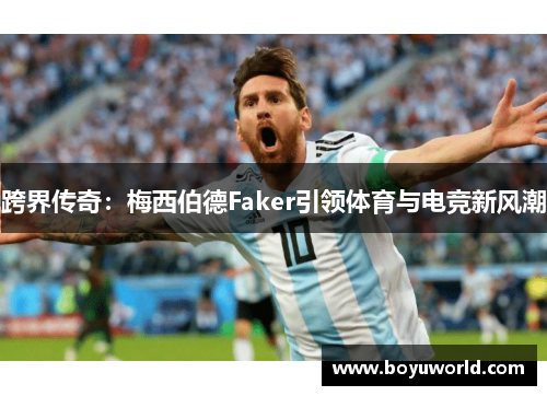 跨界传奇：梅西伯德Faker引领体育与电竞新风潮