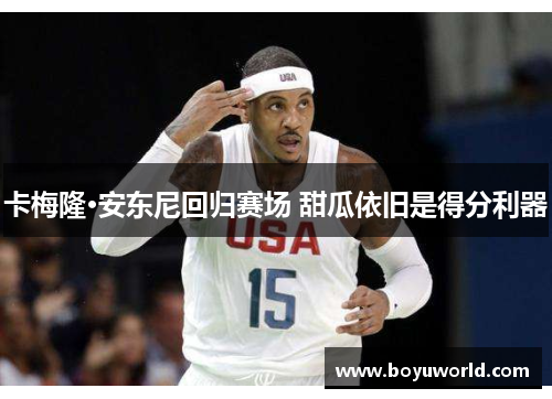 卡梅隆·安东尼回归赛场 甜瓜依旧是得分利器