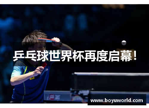 乒乓球世界杯再度启幕！