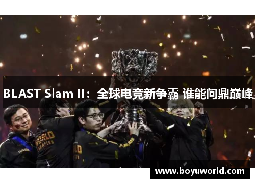BLAST Slam II：全球电竞新争霸 谁能问鼎巅峰