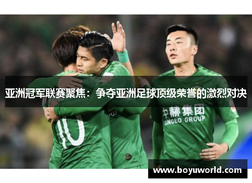 亚洲冠军联赛聚焦：争夺亚洲足球顶级荣誉的激烈对决