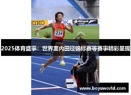 2025体育盛事：世界室内田径锦标赛等赛事精彩呈现