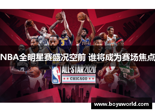 NBA全明星赛盛况空前 谁将成为赛场焦点