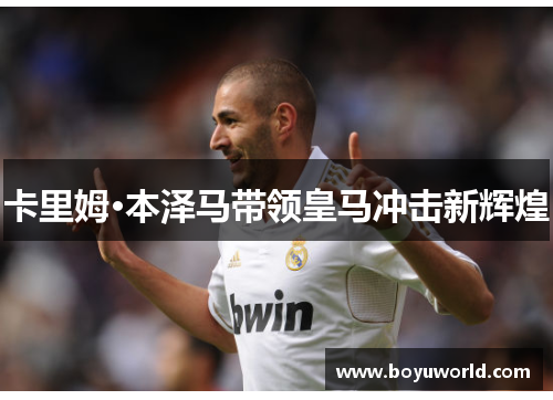卡里姆·本泽马带领皇马冲击新辉煌