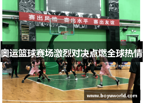 奥运篮球赛场激烈对决点燃全球热情