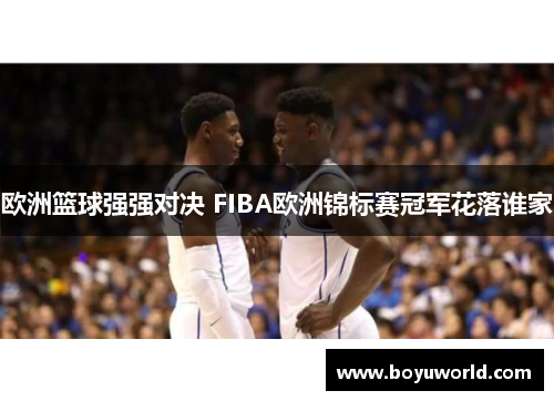 欧洲篮球强强对决 FIBA欧洲锦标赛冠军花落谁家