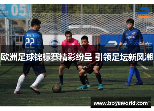 欧洲足球锦标赛精彩纷呈 引领足坛新风潮
