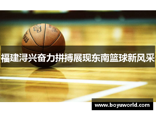 福建浔兴奋力拼搏展现东南篮球新风采