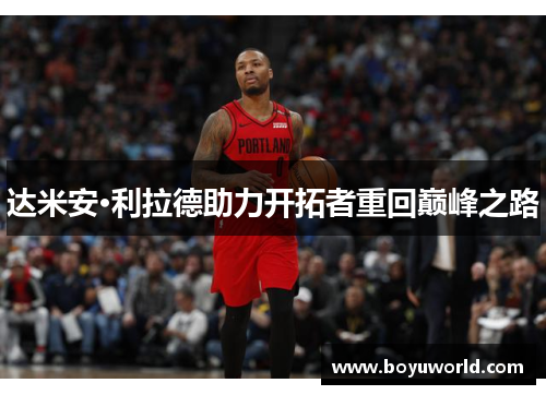 达米安·利拉德助力开拓者重回巅峰之路