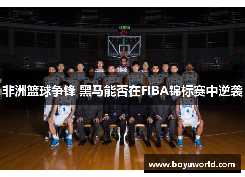 非洲篮球争锋 黑马能否在FIBA锦标赛中逆袭