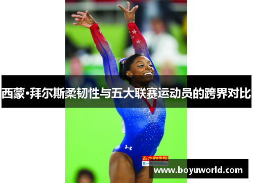 西蒙·拜尔斯柔韧性与五大联赛运动员的跨界对比