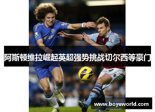 阿斯顿维拉崛起英超强势挑战切尔西等豪门