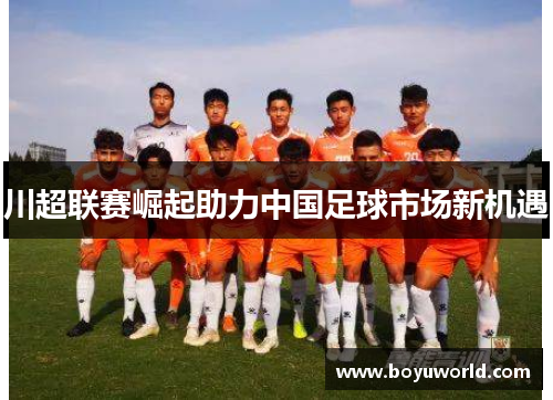 川超联赛崛起助力中国足球市场新机遇